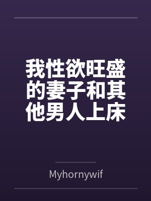 我性欲旺盛的妻子和其他男人上床byMyhornywife