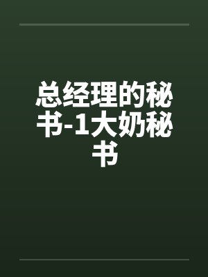 总经理的秘书-1大奶秘书 总经理的秘书-1大奶秘书