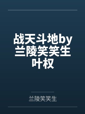 战天斗地by兰陵笑笑生叶权