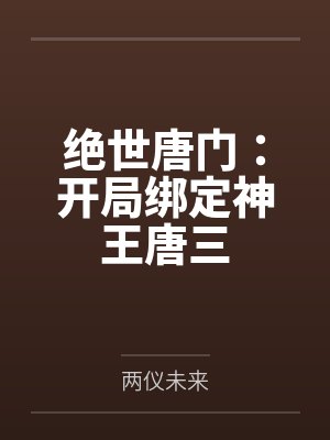 绝世唐门:开局绑定神王唐三 绝世唐门:开局绑定神王唐三