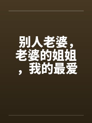 别人老婆,老婆的姐姐,我的最爱 别人老婆,老婆的姐姐,我的最爱