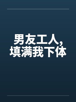 男友工人,填满我下体