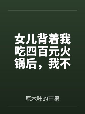 女儿背着我吃四百元火锅后，我不当免费妈妈了