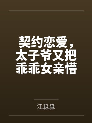 契约恋爱,太子爷又把乖乖女亲懵了 契约恋爱,太子爷又把乖乖女亲懵了