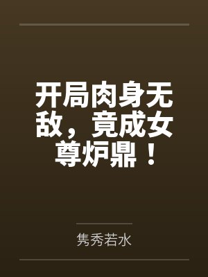 开局肉身无敌,竟成女尊炉鼎! 开局肉身无敌,竟成女尊炉鼎!