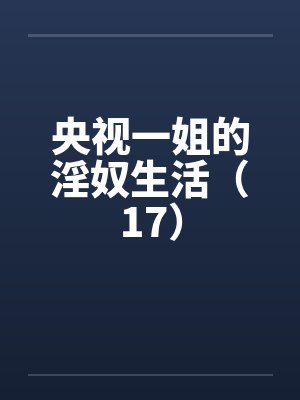 央视一姐的淫奴生活(17) 央视一姐的淫奴生活(17)
