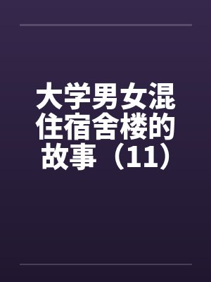 大学男女混住宿舍楼的故事(11) 大学男女混住宿舍楼的故事(11)