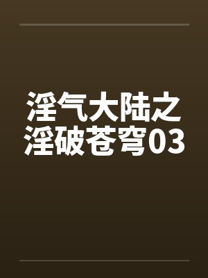 淫气大陆之淫破苍穹03