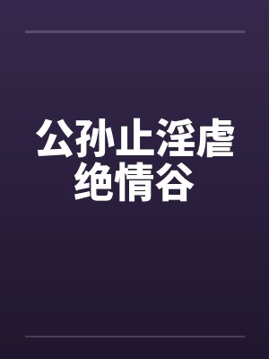 公孙止淫虐绝情谷 公孙止淫虐绝情谷