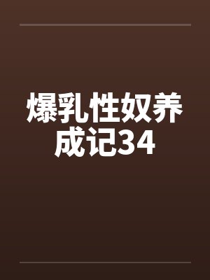 爆乳性奴养成记34 爆乳性奴养成记34