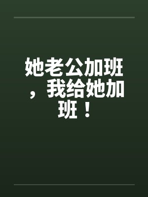 她老公加班，我给她加班！