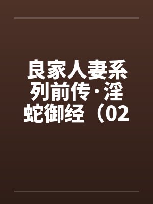 良家人妻系列前传·淫蛇御经(02) 良家人妻系列前传·淫蛇御经(02)