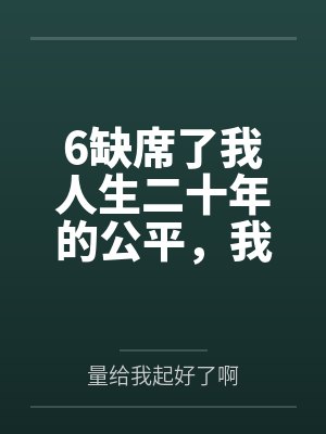 6缺席了我人生二十年的公平，我不要了