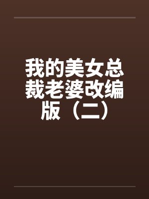 我的美女总裁老婆改编版(二) 我的美女总裁老婆改编版(二)