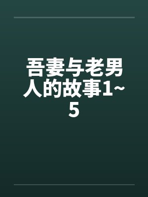 吾妻与老男人的故事1~5 吾妻与老男人的故事1~5