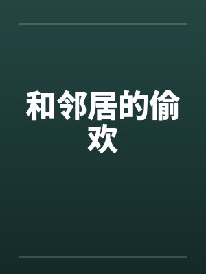 和邻居的偷欢 和邻居的偷欢