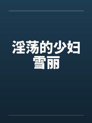 淫荡的少妇雪丽