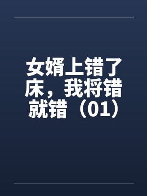 女婿上错了床,我将错就错(01) 女婿上错了床,我将错就错(01)