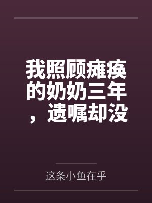 我照顾瘫痪的奶奶三年,遗嘱却没有我的名字 我照顾瘫痪的奶奶三年,遗嘱却没有我的名字