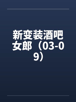 新变装酒吧女郎(03-09) 新变装酒吧女郎(03-09)