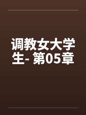调教女大学生- 第05章 调教女大学生- 第05章