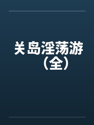 关岛淫荡游(全) 关岛淫荡游(全)