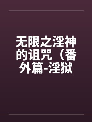 无限之淫神的诅咒(番外篇-淫狱迷宫(续))(03-04) 无限之淫神的诅咒(番外篇-淫狱迷宫(续))(03-04)