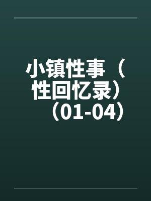 小镇性事(性回忆录)(01-04) 小镇性事(性回忆录)(01-04)