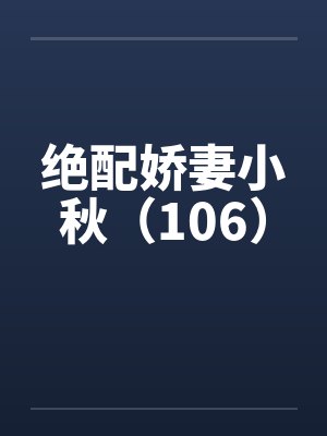 绝配娇妻小秋(106) 绝配娇妻小秋(106)
