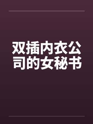 内衣公司女职员故事大全 内衣公司女职员故事大全