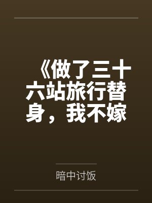 《做了三十六站旅行替身,我不嫁了》 《做了三十六站旅行替身,我不嫁了》
