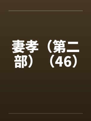 妻孝(第二部)(46) 妻孝(第二部)(46)