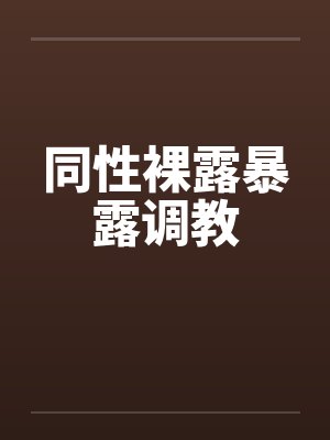 同性裸露暴露调教 同性裸露暴露调教