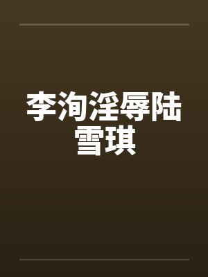李洵淫辱陆雪琪 李洵淫辱陆雪琪