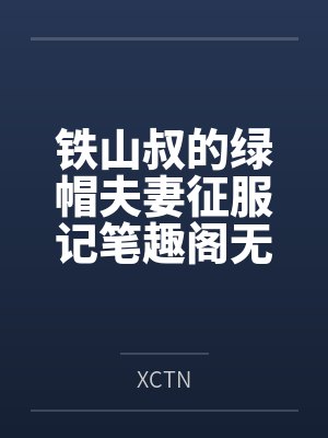 铁山叔的绿帽夫妻征服记笔趣阁无弹窗