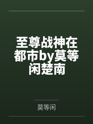 至尊战神在都市by莫等闲楚南