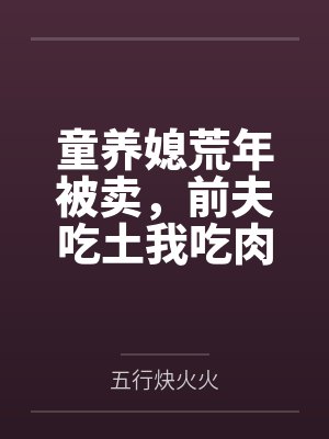 童养媳荒年被卖,前夫吃土我吃肉 童养媳荒年被卖,前夫吃土我吃肉