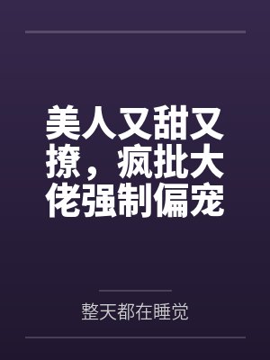 美人又甜又撩,疯批大佬强制偏宠 美人又甜又撩,疯批大佬强制偏宠