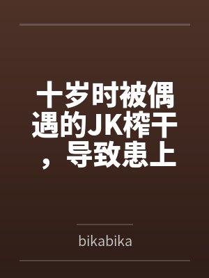 十岁时被偶遇的JK榨干,导致患上恐女症的我十三年后又被她的JC女儿们盯上了 十岁时被偶遇的JK榨干,导致患上恐女症的我十三年后又被她的JC女儿们盯上了