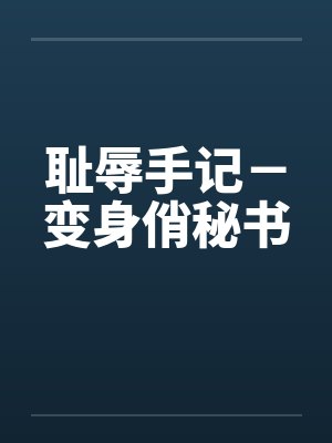 耻辱手记-变身俏秘书 耻辱手记-变身俏秘书