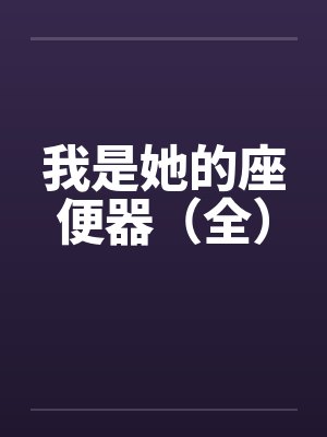 我是她的座便器(全) 我是她的座便器(全)