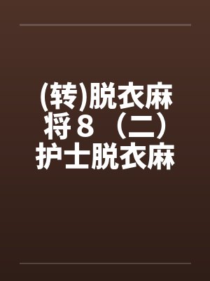 (转)脱衣麻将8(二)护士脱衣麻将(上) (转)脱衣麻将8(二)护士脱衣麻将(上)