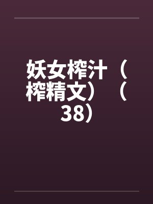 妖女榨汁（榨精文）（38）