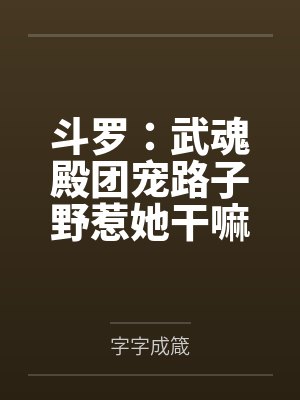 斗罗:武魂殿团宠路子野惹她干嘛 斗罗:武魂殿团宠路子野惹她干嘛