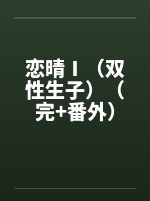 恋晴Ⅰ(双性生子)(完+番外) 恋晴Ⅰ(双性生子)(完+番外)
