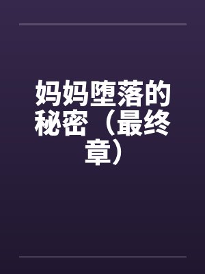 妈妈堕落的秘密(最终章) 妈妈堕落的秘密(最终章)