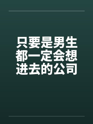 只要是男生都一定会想进去的公司(一) 只要是男生都一定会想进去的公司(一)
