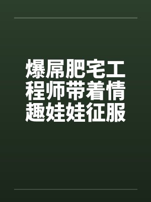 爆屌肥宅工程师带着情趣娃娃征服异世界by佚名笔趣阁无弹窗 爆屌肥宅工程师带着情趣娃娃征服异世界by佚名笔趣阁无弹窗