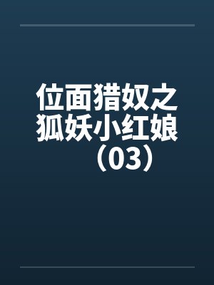 位面猎奴之狐妖小红娘(03) 位面猎奴之狐妖小红娘(03)