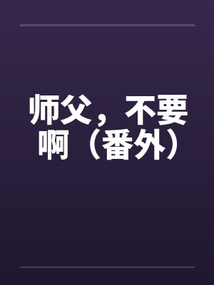 师父,不要啊(番外) 师父,不要啊(番外)